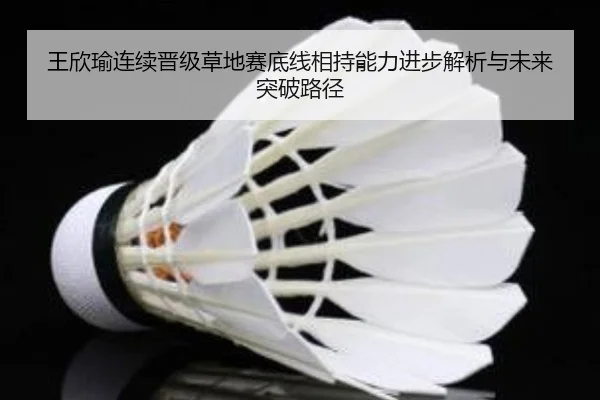 王欣瑜连续晋级草地赛底线相持能力进步解析与未来突破路径