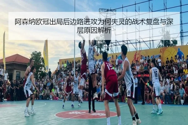阿森纳欧冠出局后边路进攻为何失灵的战术复盘与深层原因解析