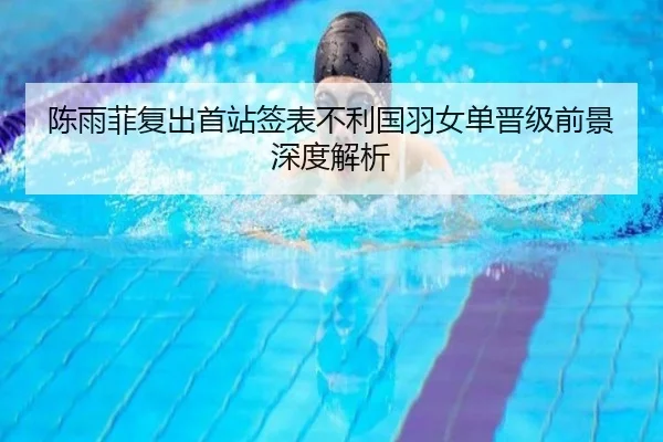 陈雨菲复出首站签表不利国羽女单晋级前景深度解析