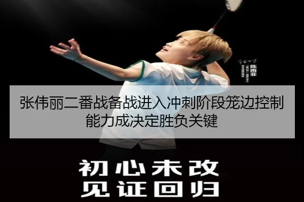 张伟丽二番战备战进入冲刺阶段笼边控制能力成决定胜负关键