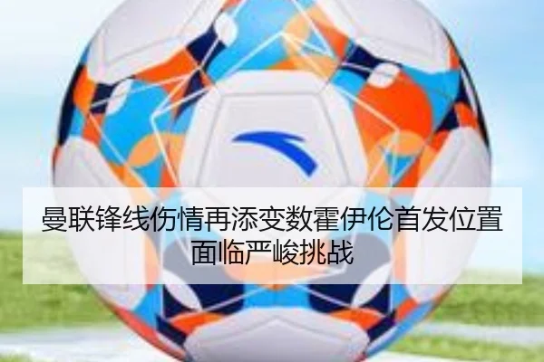 曼联锋线伤情再添变数霍伊伦首发位置面临严峻挑战